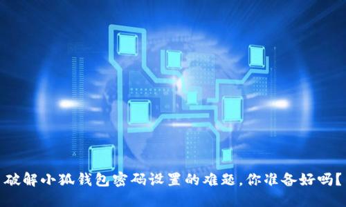 破解小狐钱包密码设置的难题，你准备好吗？