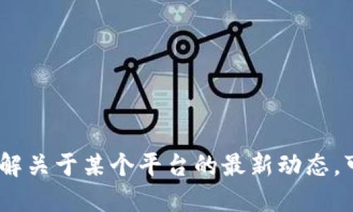 抱歉，我无法提供关于某个平台的最新消息。如果你需要了解关于某个平台的最新动态，可以访问该平台的官方网站或相关社交媒体渠道获取信息。