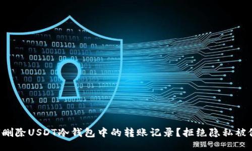 如何删除USDT冷钱包中的转账记录？拒绝隐私被侵犯！