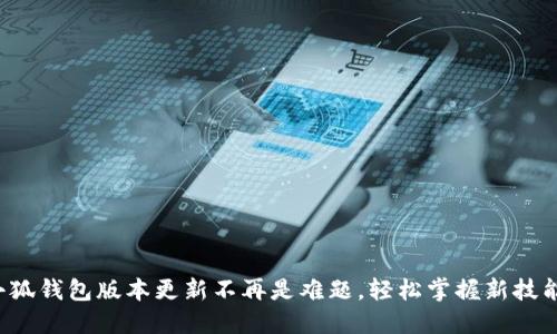 小狐钱包版本更新不再是难题，轻松掌握新技能！