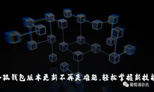 小狐钱包版本更新不再是难题，轻松掌握新技能！