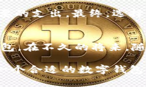   你还在烦恼选择哪个银行的数字钱包吗？ /   
 guanjianci 数字钱包, 银行, 选择 /guanjianci 

数字钱包的兴起
随着科技的飞速发展，数字钱包成为了现代金融生活中不可或缺的一部分。它不仅能让您的支付方式更为便捷，也为您在瞬息万变的商业环境中提供了更多的选择。然而，面对众多的银行和他们各自的数字钱包服务，您可能会感到不知所措。今天，我们将深入探索数字钱包的世界，尤其是哪些银行提供了出色的数字钱包服务，以及如何根据您的需求来做出明智的选择。

选择合适的数字钱包的重要性
数字钱包不仅仅是一个存储支付信息的地方。它是连接您与银行、商家之间的桥梁。在选择数字钱包时，您需要考虑几个因素，包括安全性、易用性、费用以及附加服务等。一个符合您需求的数字钱包，能为您的生活带来便利，使您的消费体验更为顺畅。

对比市场主流银行的数字钱包
在这个数字钱包的市场中，有几个银行脱颖而出，提供了较为全面和出色的数字钱包服务。让我们逐一分析一些当前市场上比较受欢迎的银行数字钱包。

1. 中国银行的数字钱包
中国银行作为全球最大的银行之一，其数字钱包功能同样优秀。它提供了一个用户友好的界面，方便用户进行手机充值、网上购物等多种交易。中国银行的数字钱包还具备较高的安全性，采用了多重身份验证机制，保护用户的信息和财产安全。同时，其客户服务便捷，为用户提供了良好的支持。

2. 工商银行的数字钱包
工商银行的数字钱包以其强大的后台支持和多样的功能获得了用户的青睐。用户可以通过它轻松进行转账、消费、投资等操作。此外，工商银行还在数字钱包中整合了理财产品，用户可以随时随地进行资产管理。而且，它们与其他金融工具的整合，使得使用体验更加 seamless。

3. 建设银行的数字钱包
建设银行的数字钱包在视觉设计上颇具吸引力，能够吸引用户在使用时的注意。与其他银行相比，建设银行虽然在功能上略显保守，但它在用户安全方面的保障却做得尤为出色。数字钱包内嵌的安全功能，如账户监控和异常交易提醒，令许多用户感到安心。

4. 交通银行的数字钱包
交通银行的数字钱包致力于为用户提供最便捷的支付体验。它支持多种支付方式，包含二维码支付和在线支付，极大地方便了用户的日常消费。特别是在移动支付迅猛发展的时代，交通银行的数字钱包不仅让日常消费更加高效，也力求在用户交互体验上表现优秀。

5. 招商银行的数字钱包
招商银行的数字钱包以其高端的用户体验而著称。其界面设计简单明了，并且功能丰富，能够满足大多数用户的需求，从基本的账户管理到高级的资产配置都有所覆盖。特别是针对年轻用户，招商银行推出了多种个性化的消费分析和理财建议，帮助用户科学理财。

考虑个人需求
无论您选择哪家银行的数字钱包，最关键的还是要根据自身的需求来判断。假如您是一位频繁出差的商务人士，您可能更需要一个操作便捷、支持跨境支付的数字钱包。而如果您是一位理财爱好者，可能会更青睐那些集成理财功能的数字钱包。在了解各家银行数字钱包特点的同时，您更要准确把握自己的需求，这样才能找到最合适的数字钱包。

安全性是关键
在网络时代，安全性成为所有数字服务的首要考量。数字钱包也不例外。选择一个安全系数高的数字钱包意味着您可以减少潜在的财务风险。在选择时，您可以查看该银行是否提供多种身份验证方式、是否有账户异常监测功能等，这些都能有效提升您的账户安全防护。

易用性与兼容性
对于使用习惯和设备的兼容性建议用户在挑选数字钱包时，也一定要考虑易用性。是否支持多种支付方式，操作是否简单直观，都是用户在日常使用中会遇到的体验。数字钱包的用户界面应，功能应该易于找到，确保用户能够快速上手。

费用问题
虽然多数银行的数字钱包服务是免费的，但了解相关费用结构依然很重要。某些银行可能在特定交易或服务中收取费用，您应仔细阅读相关条款，以免在后续使用中产生不必要的支出。最终，选择一家透明、合理收费的银行也是保障自身利益的重要一步。

总结与展望
选择合适的数字钱包，不仅是为了方便日常交易，更是为了提升整体的生活质量。在选择时，务必做好功课，综合考虑安全性、易用性和各类费用，最终找到符合您需求的数字钱包。在不久的将来，随着技术的不断进步和市场竞争的加剧，数字钱包的功能将会越来越丰富。希望大家在这个快速发展的领域中，能够找到最适合自己的解决方案。

无论您最终选择哪家银行的数字钱包，记得始终关注相关的金融服务动态，保持您的信息更新，以便从中获得更多的便利与安全保障。生活本该充满智慧、便捷与乐趣，而选择一个合适的数字钱包，正是实现这一目标的重要一步。