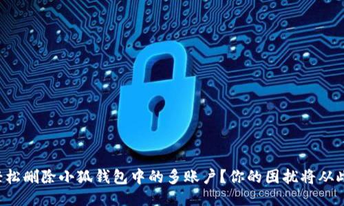 如何轻松删除小狐钱包中的多账户？你的困扰将从此消失！