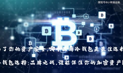 为了你的资产安全，哪个品牌冷钱包是最佳选择？

冷钱包选择：品牌之战，谁能保住你的加密资产？