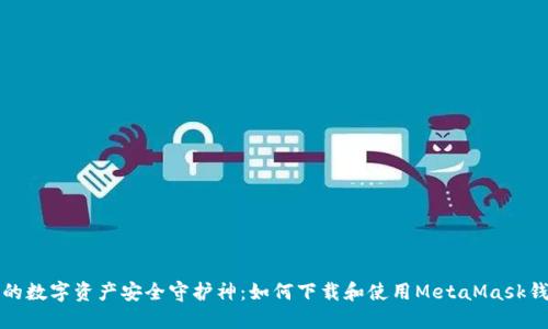 你的数字资产安全守护神：如何下载和使用MetaMask钱包