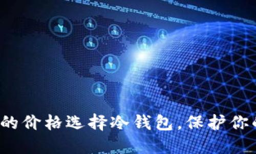 如何以实惠的价格选择冷钱包，保护你的数字资产？