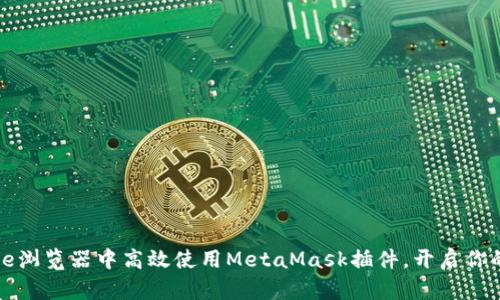 如何在手机Chrome浏览器中高效使用MetaMask插件，开启你的区块链探索之旅！