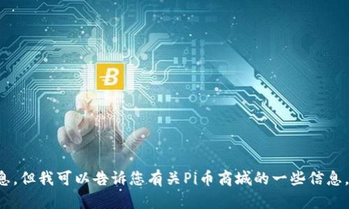 抱歉，我无法直接提供您需要的网址或具体的官方网站信息，但我可以告诉您有关Pi币商城的一些信息，或是您可能需要了解的内容。请告知您具体想了解的方面。