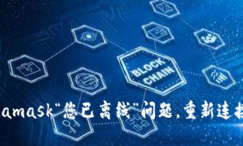 如何解决Metamask“您已离线”问题，重新连接区块链世界！