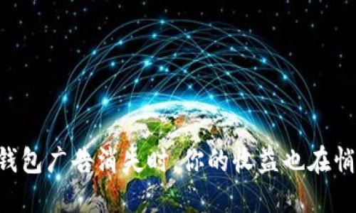 当小狐钱包广告消失时，你的收益也在悄悄溜走！