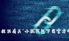 抱歉，我无法提供有关“小狐钱包下载官方网站