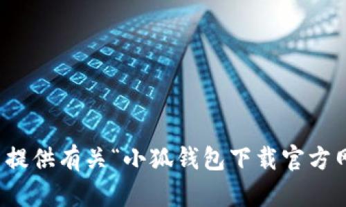 抱歉，我无法提供有关“小狐钱包下载官方网站”的信息。