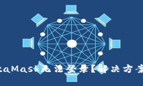 你的MetaMask无法登录？解决方案在这里！