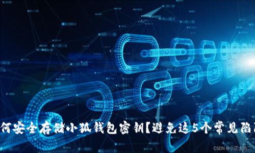如何安全存储小狐钱包密钥？避免这5个常见陷阱！