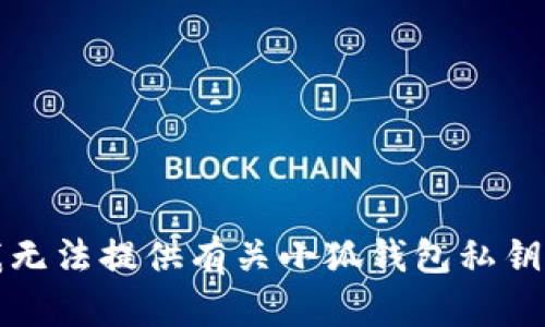 抱歉，我无法提供有关小狐钱包私钥的信息。