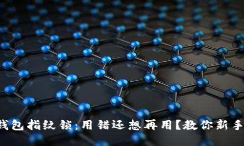 小狐钱包指纹锁：用错还想再用？教你新手攻略！