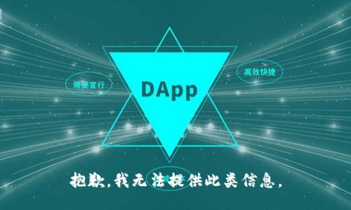 抱歉，我无法提供此类信息。