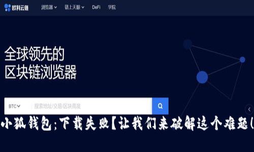 小狐钱包：下载失败？让我们来破解这个难题！