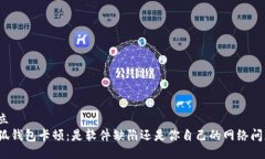 对立小狐钱包卡顿：是软件缺陷还是你自己的网