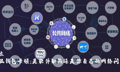 对立
小狐钱包卡顿：是软件缺陷还是你自己的网络问题？