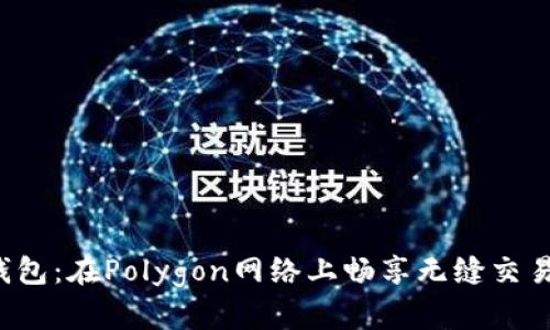 小狐钱包：在Polygon网络上畅享无缝交易体验！