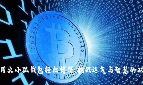 如何利用火小狐钱包轻松博饼，挑战运气与智慧的双重考验
