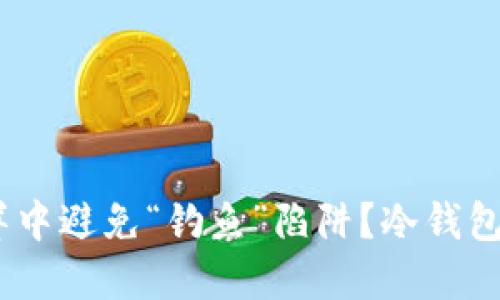 如何在数字资产的海洋中避免“钓鱼”陷阱？冷钱包与HD钱包的正确选择！