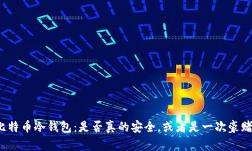 比特币冷钱包：是否真的安全，或者是一次豪赌？