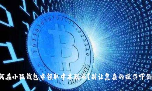 如何在小狐钱包中领取中本聪币？别让复杂的操作吓倒你！