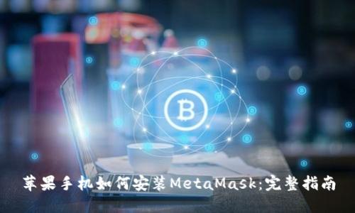 苹果手机如何安装MetaMask：完整指南