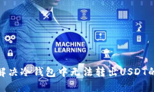 如何解决冷钱包中无法转出USDT的困境