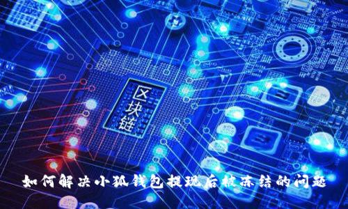 如何解决小狐钱包提现后被冻结的问题