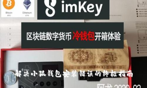 解决小狐钱包安装错误的终极指南