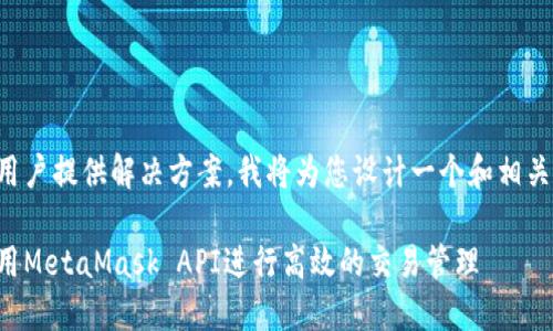为了给用户提供解决方案，我将为您设计一个和相关关键词。

如何使用MetaMask API进行高效的交易管理