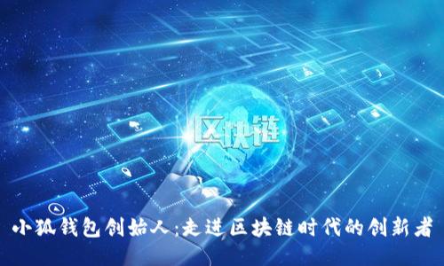 小狐钱包创始人:走进区块链时代的创新者