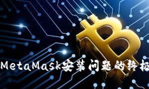 解决MetaMask安装问题的终极指南