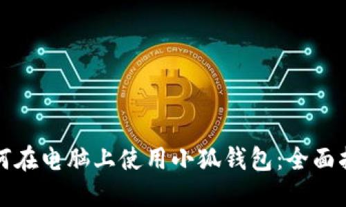 如何在电脑上使用小狐钱包：全面指南