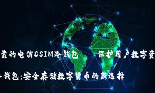 打造安全可靠的电信DSIM冷钱包——保护用户数字资产的新选择

电信DSIM冷钱包：安全存储数字货币的新选择