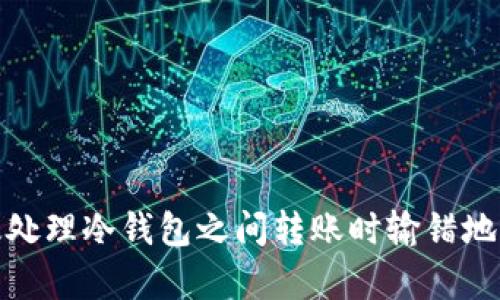 如何有效处理冷钱包之间转账时输错地址的情况