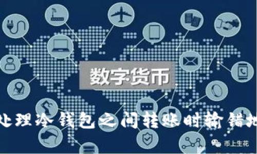 如何有效处理冷钱包之间转账时输错地址的情况