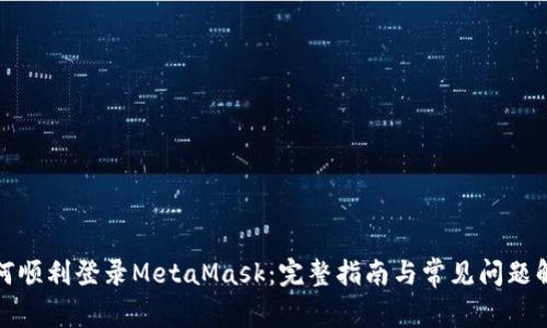 如何顺利登录MetaMask:完整指南与常见问题解答