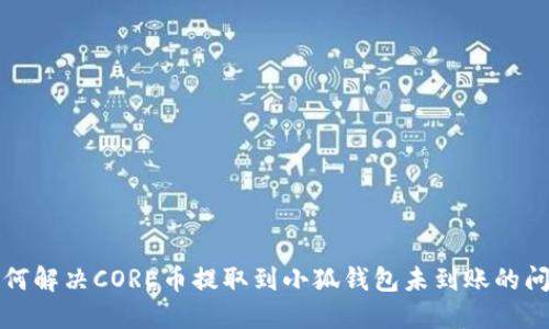 如何解决CORE币提取到小狐钱包未到账的问题