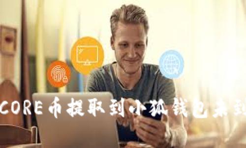 如何解决CORE币提取到小狐钱包未到账的问题