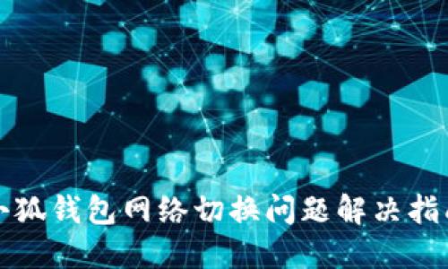小狐钱包网络切换问题解决指南