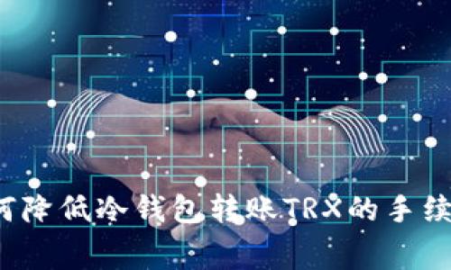如何降低冷钱包转账TRX的手续费？