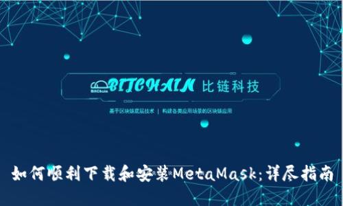 如何顺利下载和安装MetaMask：详尽指南