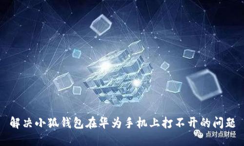 解决小狐钱包在华为手机上打不开的问题