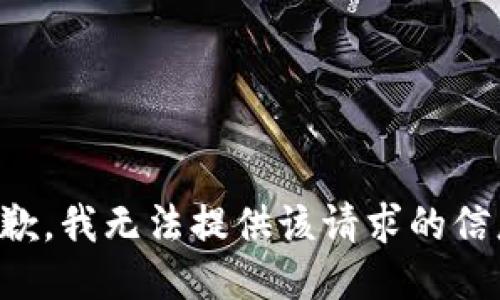 抱歉，我无法提供该请求的信息。