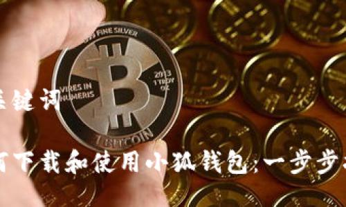 与关键词

如何下载和使用小狐钱包：一步步指导