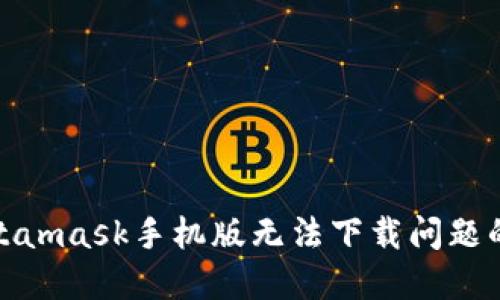 : 解决Metamask手机版无法下载问题的终极指南